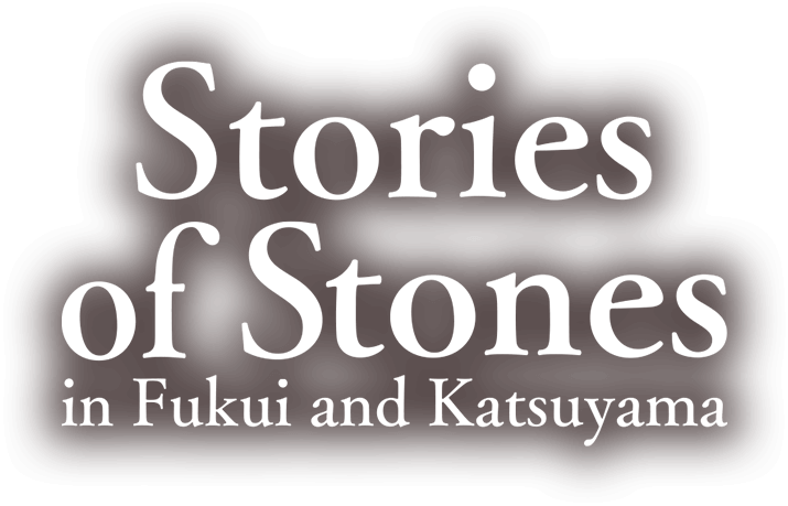 Stories of stones in Fukui and Katsuyama